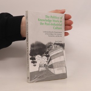 náhled knihy - The Politics of Knowledge Work in the Post-Industrial Culture. Understanding the Dissemination of Knowledge of the Sciences, Humanities, and the Arts